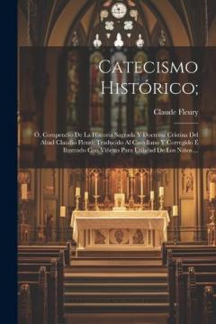 Catecismo Histórico;: Ó, Compendio De La Historia Sagrada Y Doctrina Cristina Del Abad Claudio Fleuri; Traducido Al Castellano Y Corregido É Ilustrado Con Viñetas Para Utilidad De Los Niños ...