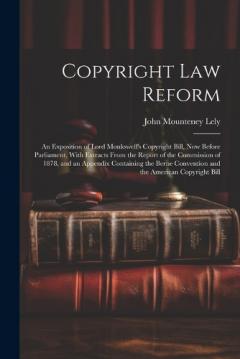 Coperta cărții Copyright Law Reform: An Exposition of Lord Monkswell's Copyright Bill, Now Before Parliament, With Extracts From the Report of the Commission of 1878, and an Appendix Containing the Berne Convention and the American Copyright Bill