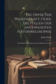 Coperta cărții Die Opfer Der Wissenschaft; Oder, Die Folgen Der Angewandten Naturphilosophie: Drei Bücher Aus Dem Leben Des Professor Desens