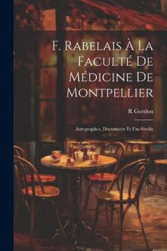 F. Rabelais À La Faculté De Médicine De Montpellier: Autographes, Documents Et Fac-Simile