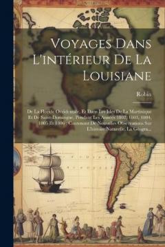 Voyages Dans L'intérieur De La Louisiane: De La Floride Occidentale, Et Dans Les Isles De La Martinique Et De Saint-Domingue, Pendant Les Années 1802, 1803, 1804, 1805 Et 1806; Contenant De Nouvelles Observations Sur L'histoire Naturelle, La Géogra..