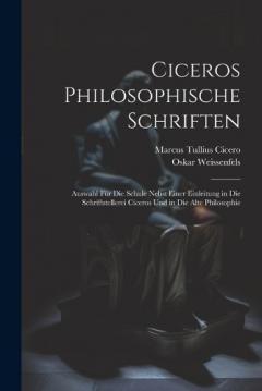 Ciceros Philosophische Schriften: Auswahl Für Die Schule Nebst Einer Einleitung in Die Schriftstellerei Ciceros Und in Die Alte Philosophie