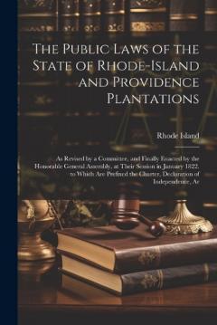 The Public Laws of the State of Rhode-Island and Providence Plantations: As Revised by a Committee, and Finally Enacted by the Honorable General Assembly, at Their Session in January 1822. to Which Are Prefixed the Charter, Declaration of Independenc