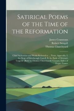 Coperta cărții Satirical Poems of the Time of the Reformation: Chief Authorities and Works Referred to ... Notes. Appendix. I. the Siege of Edenbrough Castell. Ii. the Earle of Mvrton's Tragedie [Both by Thomas Churchyard] Glossary. Index of Proper Names