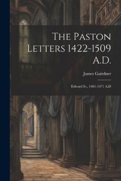The Paston Letters 1422-1509 A.D.: Edward Iv., 1461-1471 A.D