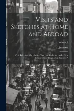 Visits and Sketches at Home and Abroad: With Tales and Miscellanies Now First Collected, and a New Edition of the "Diary of an Ennuyee."; Volume 1