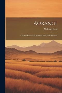 Coperta cărții Aorangi: Or, the Heart of the Southern Alps, New Zealand