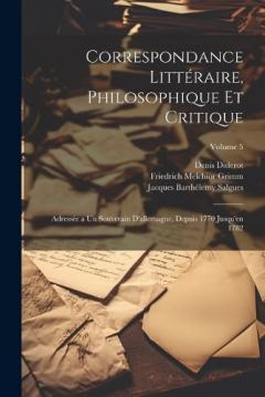 Coperta cărții Correspondance Littéraire, Philosophique Et Critique: Adressée a Un Souverain D'allemagne, Depuis 1770 Jusqu'en 1782; Volume 5