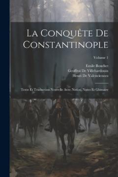 La Conquête De Constantinople: Texte Et Traduction Nouvelle Avec Notice, Notes Et Glossaire; Volume 1