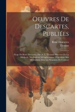 Oeuvres De Descartes, Publiées: Eloge De René Descartes, Par (A. L. Thomas. Discours De La Méthode. Méditations Métaphysiques. Objections Aux Méditations Avec Les Réponses De L'auteur