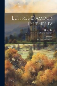 Coperta cărții Lettres D'amour D'henri Iv: Pub. Avec Une Préface