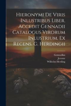 Hieronymi De Viris Inlustribus Liber. Accedit Gennadii Catalogus Virorum Inlustrium, Ex Recens. G. Herdingii