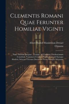 Clementis Romani Quae Ferunter Homiliae Viginti: Nunc Primum Integrae: Textum Ad Codicem Ottobonianum Constituit, Versionem Cotelerii Passim Correxit Eamque Absoluit, Selectas Virorum Doctorum Notas Suasque Subjunxit