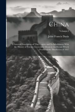 China: A General Description of That Empire and Its Inhabitants; With the History of Foreign Intercourse Down to the Events Which Produced the Dissolution of 1857; Volume 2