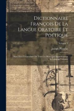 Coperta cărții Dictionnaire François De La Langue Oratoire Et Poétique: Suivi D'un Vocabulaire De Tous Les Mots Qui Appartiennent Au Langage Vulgaire; Volume 1
