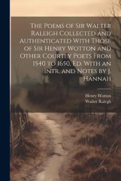Coperta cărții The Poems of Sir Walter Raleigh Collected and Authenticated With Those of Sir Henry Wotton and Other Courtly Poets From 1540 to 1650, Ed. With an Intr. and Notes by J. Hannah