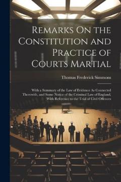 Coperta cărții Remarks On the Constitution and Practice of Courts Martial: With a Summary of the Law of Evidence As Connected Therewith, and Some Notice of the Criminal Law of England, With Reference to the Trial of Civil Offences