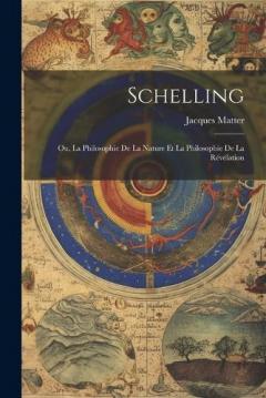 Schelling: Ou, La Philosophie De La Nature Et La Philosophie De La Révélation