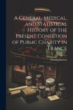 Coperta cărții A General, Medical, and Statistical History of the Present Condition of Public Charity in France