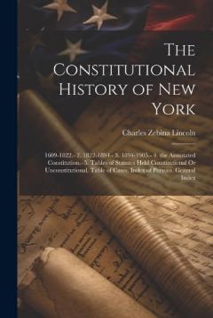 The Constitutional History of New York: 1609-1822.- 2. 1822-1894.- 3. 1894-1905.- 4. the Annotated Constitution.- 5. Tables of Statutes Held Constitutional Or Unconstitutional. Table of Cases. Index of Persons. General Index