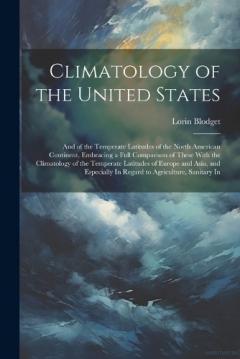 Climatology of the United States: And of the Temperate Latitudes of the North American Continent, Embracing a Full Comparison of These With the Climatology of the Temperate Latitudes of Europe and Asia, and Especially In Regard to Agriculture, Sanita