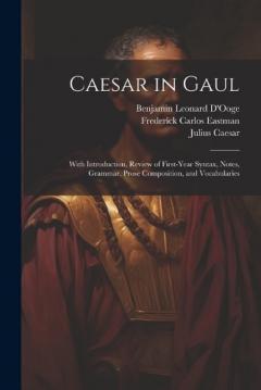 Caesar in Gaul: With Introduction, Review of First-Year Syntax, Notes, Grammar, Prose Composition, and Vocabularies