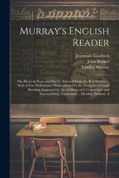 Murray's English Reader: Or, Pieces in Prose and Poetry, Selected From the Best Writers ... With A Few Preliminary Observations On the Principles of Good Reading; Improved by the Addition of A Concordant and Synonymising Vocabulary ... Divided, Defin