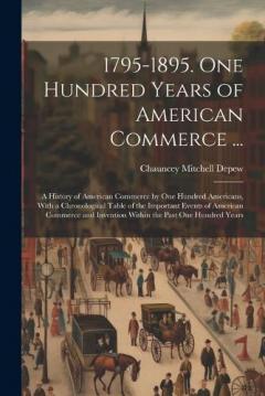 Coperta cărții 1795-1895. One Hundred Years of American Commerce ...: A History of American Commerce by One Hundred Americans, With a Chronological Table of the Important Events of American Commerce and Invention Within the Past One Hundred Years