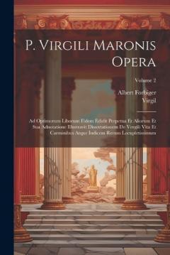 P. Virgili Maronis Opera: Ad Optimorum Liborum Fidem Edidit Perpetua Et Aliorum Et Sua Adnotatione Illustravit Dissertationem De Vergili Vita Et Carminibus Atque Indicem Rerum Locupletissimum; Volume 2