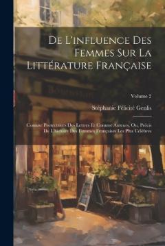 De L'influence Des Femmes Sur La Littérature Française: Comme Protectrices Des Lettres Et Comme Auteurs, Ou, Précis De L'histoire Des Femmes Françaises Les Plus Célèbres; Volume 2