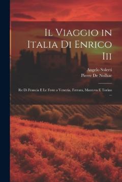Coperta cărții Il Viaggio in Italia Di Enrico Iii: Re Di Francia E Le Feste a Venezia, Ferrara, Mantova E Torino ...