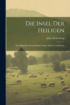 Die Insel Der Heiligen: Eine Pilgerfahrt Durch Irlands Städte, Dörfer Und Ruinen