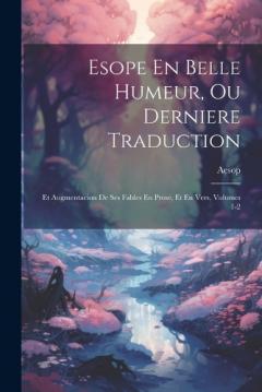 Esope En Belle Humeur, Ou Derniere Traduction: Et Augmentacion De Ses Fables En Prose, Et En Vers, Volumes 1-2