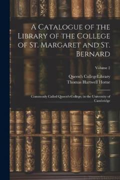 A Catalogue of the Library of the College of St. Margaret and St. Bernard: Commonly Called Queen's College, in the University of Cambridge; Volume 2
