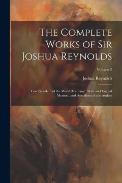 Coperta cărții The Complete Works of Sir Joshua Reynolds: First President of the Royal Academy: With an Original Memoir, and Anecdotes of the Author; Volume 2