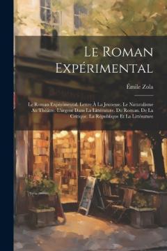 Le Roman Expérimental: Le Roman Expérimental. Lettre À La Jeunesse. Le Naturalisme Au Théâtre. L'argent Dans La Littérature. Du Roman. De La Critique. La République Et La Littérature