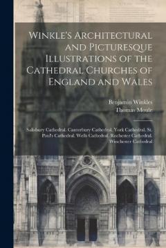 Coperta cărții Winkle's Architectural and Picturesque Illustrations of the Cathedral Churches of England and Wales: Salisbury Cathedral. Canterbury Cathedral. York Cathedral. St. Paul's Cathedral. Wells Cathedral. Rochester Cathedral. Winchester Cathedral