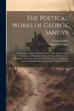 Coperta cărții The Poetical Works of George Sandys: A Paraphrase Upon the Psalms (Cont.) a Paraphrase Upon Ecclesiastes. a Paraphrase Upon the Song of Solomon. a Paraphrase Upon the Lamentations of Jeremiah. a Paraphrase Upon the Songs Collected Out of the Old and