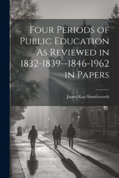 Coperta cărții Four Periods of Public Education As Reviewed in 1832-1839--1846-1962 in Papers