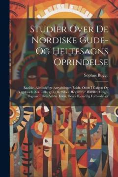 Coperta cărții Studier Over De Nordiske Gude- Og Heltesagns Oprindelse: Raekke. Almindelige Antydninger. Baldr. Oden I Galgen Og Yggdrasels Ask. Tillaeg Og Rettelser. Registre.-2.Raekke. Helge-Digtene I Den Aeldre Edda, Deres Hjem Og Forbindelser