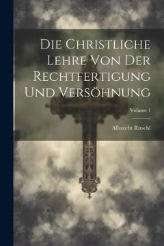 Die Christliche Lehre Von Der Rechtfertigung Und Versöhnung; Volume 1