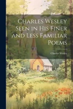 Coperta cărții Charles Wesley Seen in His Finer and Less Familiar Poems