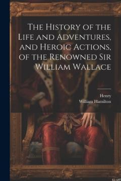 Coperta cărții The History of the Life and Adventures, and Heroic Actions, of the Renowned Sir William Wallace