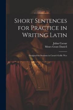 Coperta cărții Short Sentences for Practice in Writing Latin: Designed for Students in Cæsar's Gallic War