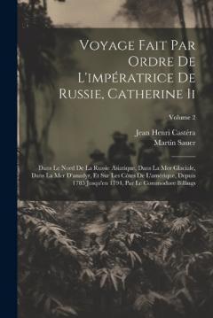 Coperta cărții Voyage Fait Par Ordre De L'impératrice De Russie, Catherine Ii: Dans Le Nord De La Russie Asiatique, Dans La Mer Glaciale, Dans La Mer D'anadyr, Et Sur Les Côtes De L'amérique, Depuis 1785 Jusqu'en 1794, Par Le Commodore Billings; Volume 2