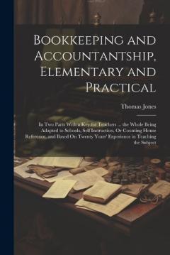 Coperta cărții Bookkeeping and Accountantship, Elementary and Practical: In Two Parts With a Key for Teachers ... the Whole Being Adapted to Schools, Self Instruction, Or Counting House Reference, and Based On Twenty Years' Experience in Teaching the Subject