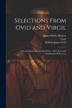 Selections From Ovid and Virgil: A Shorter Handbook of Latin Poetry; With Notes and Grammatical References