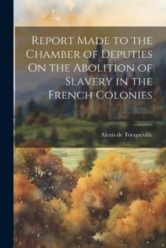 Report Made to the Chamber of Deputies On the Abolition of Slavery in the French Colonies