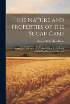 Coperta cărții The Nature and Properties of the Sugar Cane: With Practical Directions for the Improvement of Its Culture, and the Manufacture of Its Products