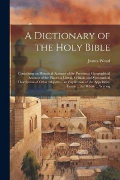 A Dictionary of the Holy Bible: Containing an Historical Account of the Persons; a Geographical Account of the Places; a Literal, Critical, and Systematical Description of Other Objects ... an Explication of the Appellative Terms ... the Whole ... Se